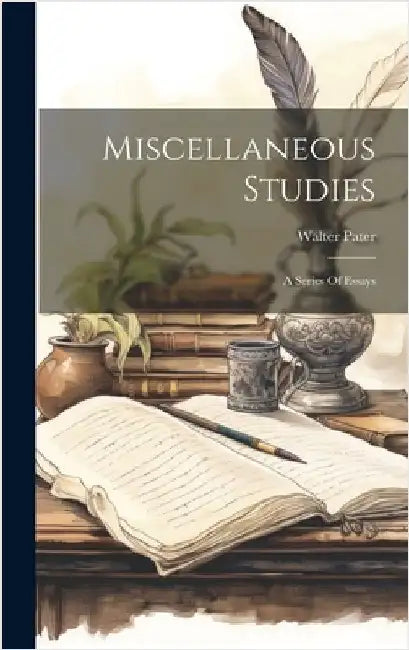 Miscellaneous Studies: A Series Of Essays by Pater, Walter