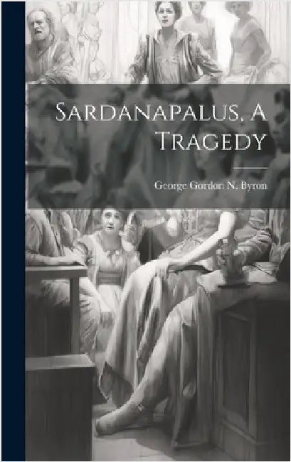 Sardanapalus, A Tragedy by George Gordon N Byron (6th Baron )