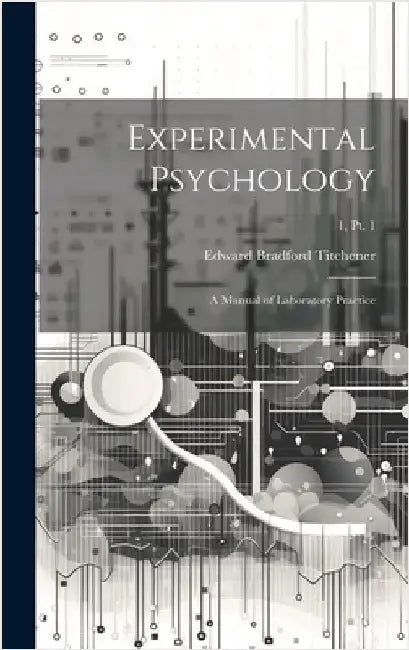 Experimental Psychology: a Manual of Laboratory Practice; 1, pt. 1 by Titchener, Edward Bradford 1867-1927