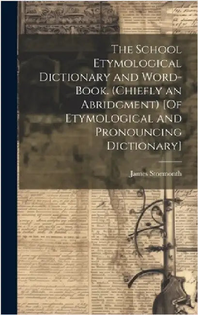 The School Etymological Dictionary and Word-Book. (Chiefly an Abridgment) [Of Etymological and Pronouncing Dictionary] by Stormonth, James