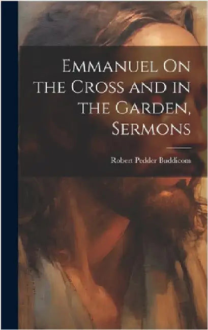 Emmanuel On the Cross and in the Garden, Sermons by Buddicom, Robert Pedder