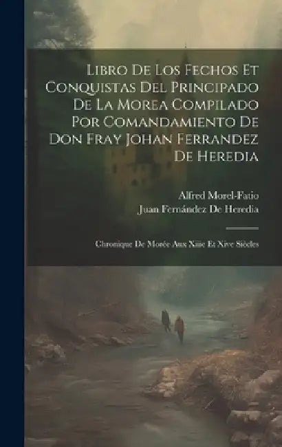 Libro De Los Fechos Et Conquistas Del Principado De La Morea Compilado Por Comandamiento De Don Fray Johan Ferrandez De Heredia: Chronique De Morée Au by Alfred Morel-Fatio, Juan Fernández de Heredia