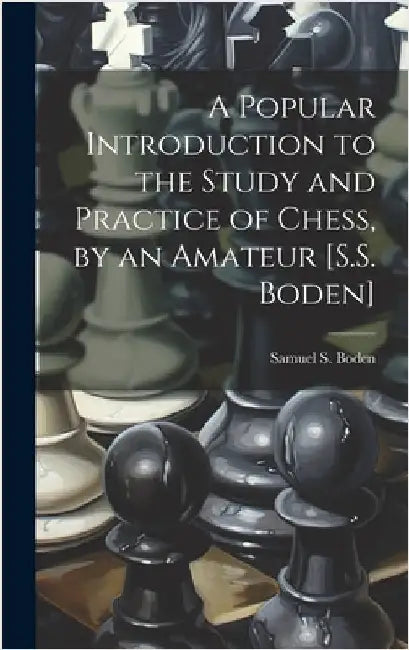 A Popular Introduction to the Study and Practice of Chess, by an Amateur [S.S. Boden] by Boden, Samuel S.
