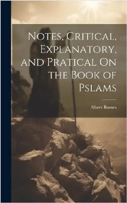 Notes, Critical, Explanatory, and Pratical On the Book of Pslams by Barnes, Albert