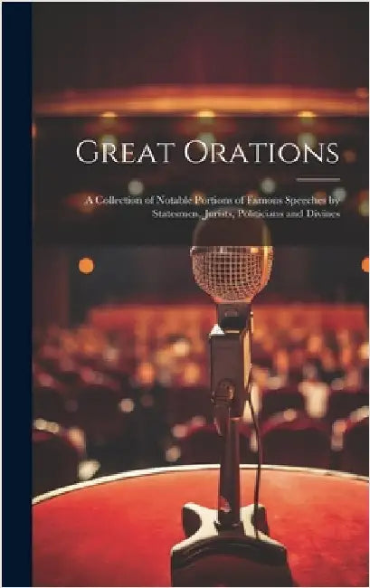 Great Orations; a Collection of Notable Portions of Famous Speeches by Statesmen, Jurists, Politicians and Divines by Anonymous