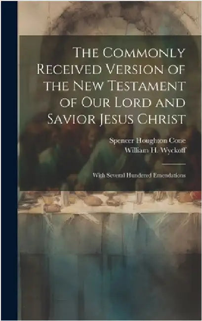 The Commonly Received Version of the New Testament of our Lord and Savior Jesus Christ: With Several Hundered Emendations by Cone, Spencer Houghton