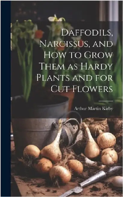 Daffodils, Narcissus, and how to Grow Them as Hardy Plants and for cut Flowers by Kirby, Arthur Martin 1859- [From Old