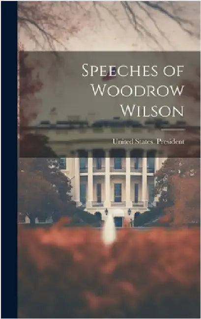 Speeches of Woodrow Wilson by United States President (1913-1921