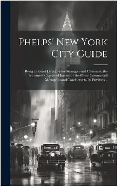 Phelps' New York City Guide; Being a Pocket Directory for Strangers and Citizens to the Prominent Objects of Interest in the Great Commercial Metropol by Anonymous