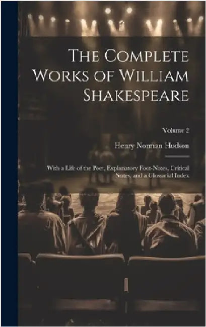 The Complete Works of William Shakespeare: With a Life of the Poet, Explanatory Foot-notes, Critical Notes, and a Glossarial Index; Volume 2 by Hudson, Henry Norman