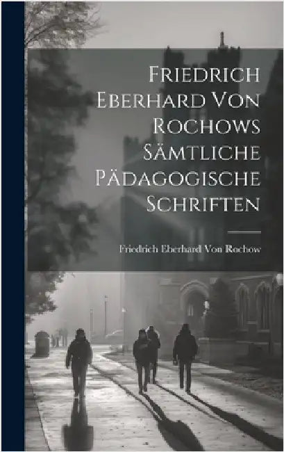 Friedrich Eberhard Von Rochows Sämtliche Pädagogische Schriften by Von Rochow, Friedrich Eberhard
