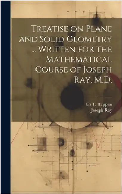 Treatise on Plane and Solid Geometry ... Written for the Mathematical Course of Joseph Ray, M.D. by Ray, Joseph