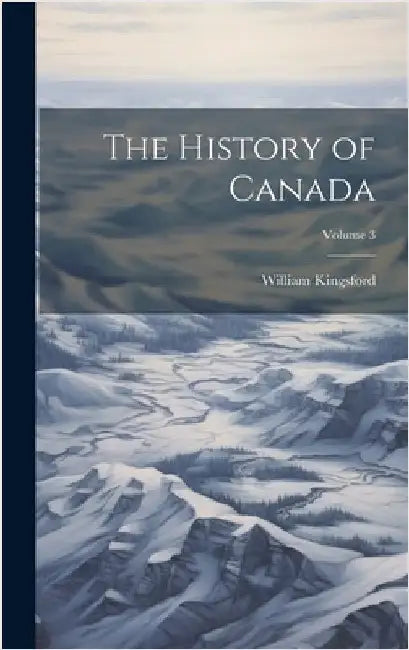 The History of Canada; Volume 3 by Kingsford, William