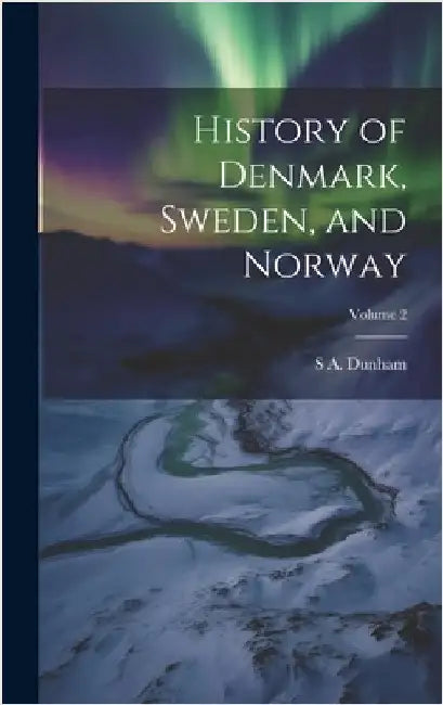 History of Denmark, Sweden, and Norway; Volume 2 by Dunham, S. A. D. 1858