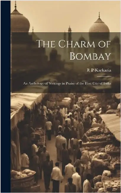 The Charm of Bombay: An Anthology of Writings in Praise of the First City of India by Karkaria, R. P.