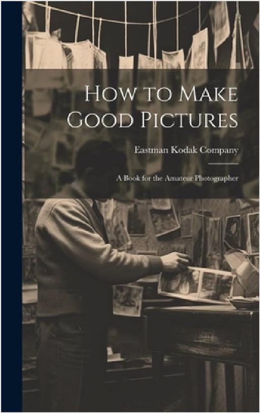 How to Make Good Pictures: A Book for the Amateur Photographer by Eastman Kodak Company