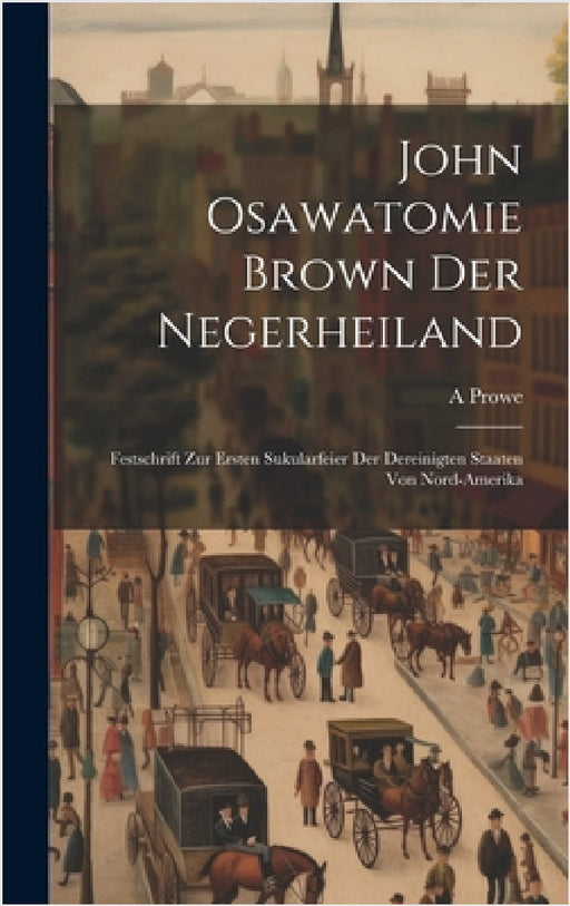 John Osawatomie Brown der Negerheiland: Festschrift zur ersten Sukularfeier der dereinigten staaten von Nord-Amerika by A. Prowe
