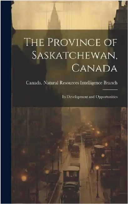 The Province of Saskatchewan, Canada; its Development and Opportunities by Canada Natural Resources Intelligenc