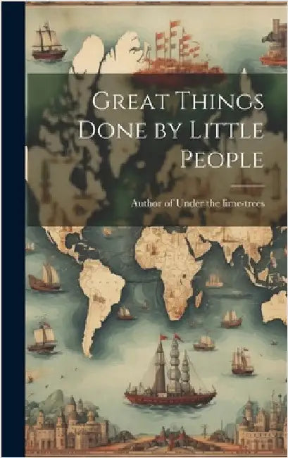 Great Things Done by Little People by Author of Under the Lime-Trees
