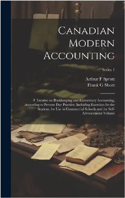 Canadian Modern Accounting: A Treatise on Bookkeeping and Elementary Accounting, According to Present day Practice, Including Exercises for the St by Sprott, Arthur F.