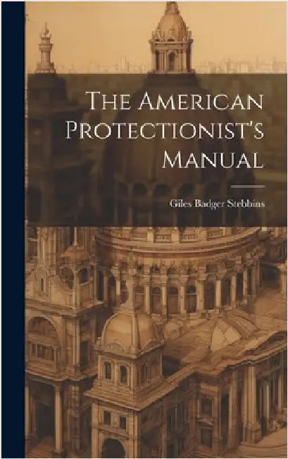 The American Protectionist's Manual by Stebbins, Giles Badger