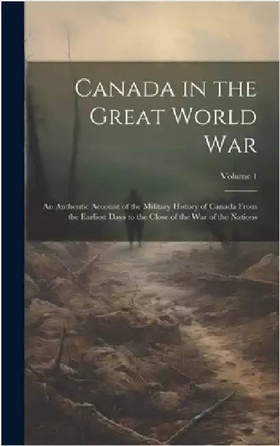 Canada in the Great World war; an Authentic Account of the Military History of Canada From the Earliest Days to the Close of the war of the Nations; V by Anonymous