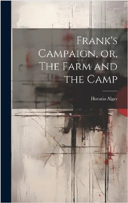 Frank's Campaign, or, The Farm and the Camp by Alger, Horatio, Jr.