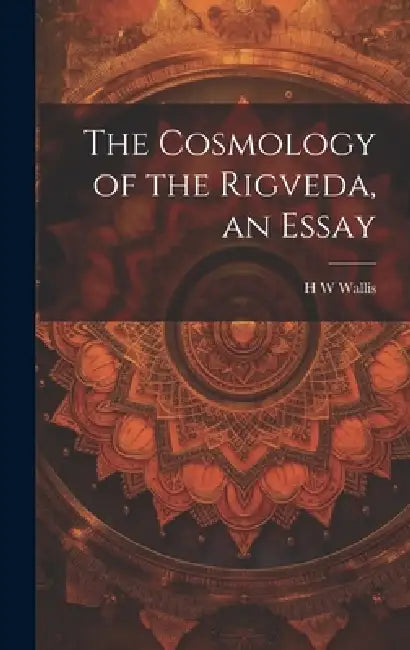 The Cosmology of the Rigveda, an Essay by H. W. Wallis