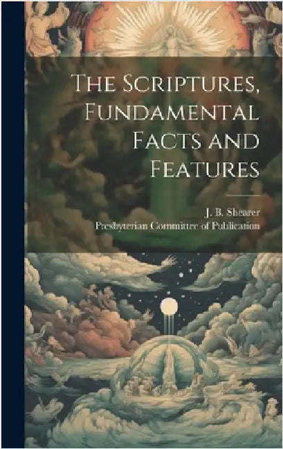 The Scriptures, Fundamental Facts and Features by Shearer, J. B.