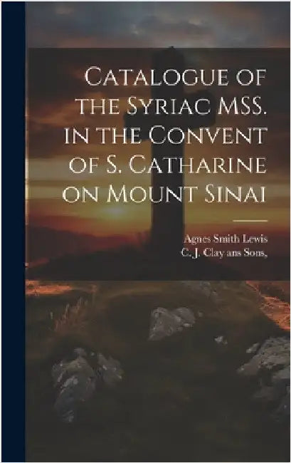 Catalogue of the Syriac MSS. in the Convent of S. Catharine on Mount Sinai by Lewis, Agnes Smith
