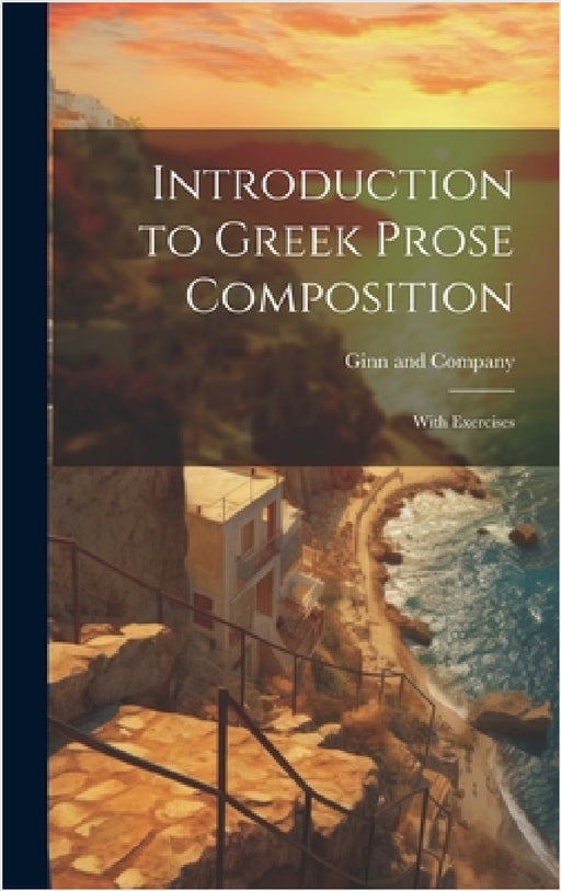 Introduction to Greek Prose Composition; With Exercises by Ginn and Company