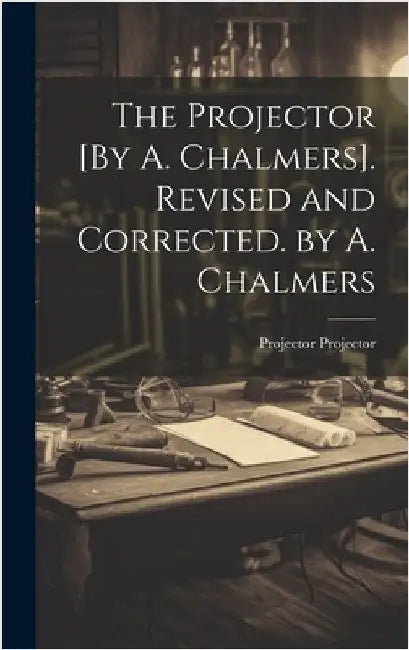 The Projector [By A. Chalmers]. Revised and Corrected. by A. Chalmers by Projector, Projector