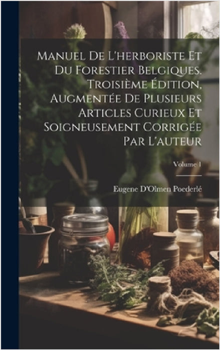 Manuel De L'herboriste Et Du Forestier Belgiques. Troisième Édition, Augmentée De Plusieurs Articles Curieux Et Soigneusement Corrigée Par L'auteur; V by Eugene d'Olmen Poederlé