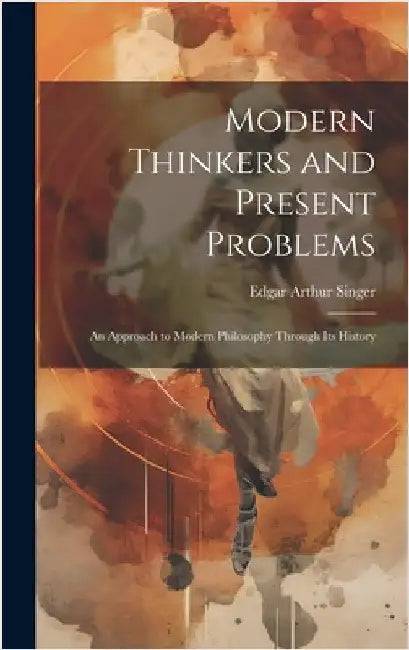 Modern Thinkers and Present Problems: An Approach to Modern Philosophy Through its History by Singer, Edgar Arthur