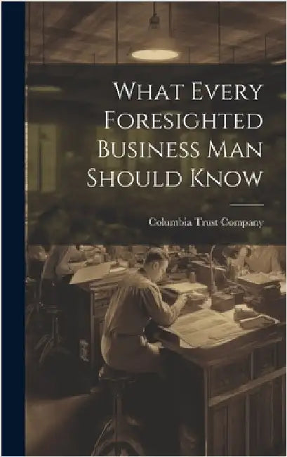What Every Foresighted Business Man Should Know by Columbia Trust Company (New York, N. y.
