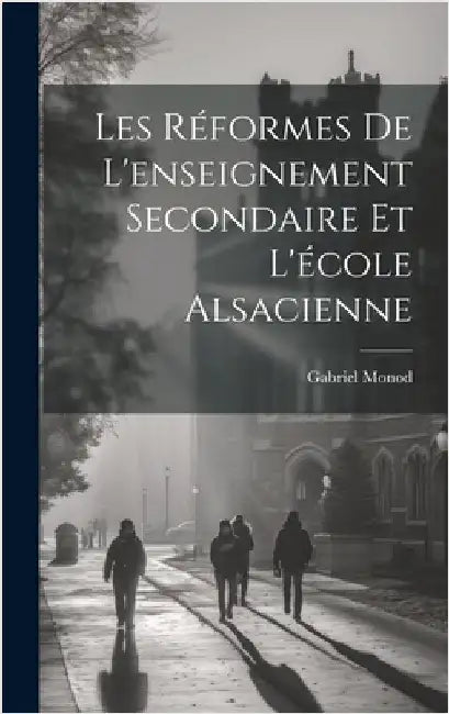 Les Réformes De L'enseignement Secondaire Et L'école Alsacienne by Monod, Gabriel