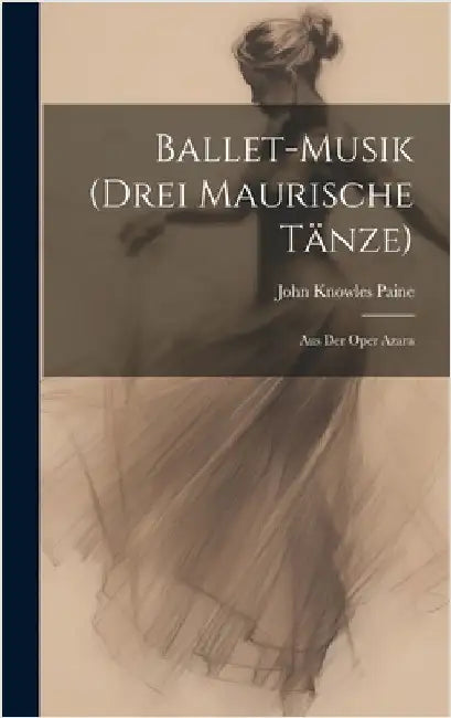 Ballet-Musik (Drei Maurische Tänze): Aus Der Oper Azara by Paine, John Knowles