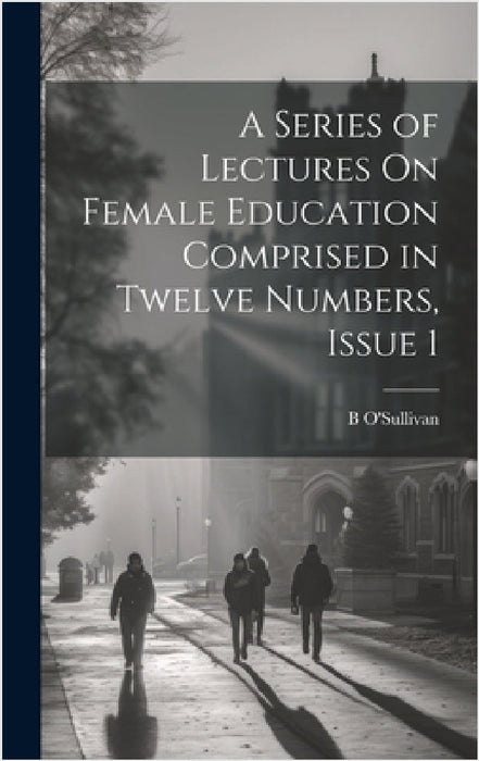 A Series of Lectures On Female Education Comprised in Twelve Numbers, Issue 1 by B. O'Sullivan