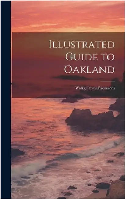Illustrated Guide to Oakland; Walks, Drives, Excursions by Anonymous