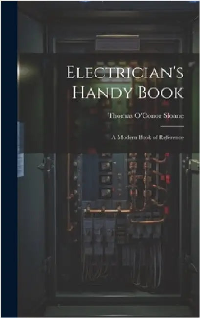 Electrician's Handy Book: A Modern Book of Reference by Sloane, Thomas O'Conor