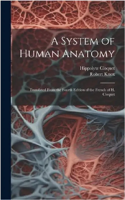 A System of Human Anatomy: Translated From the Fourth Edition of the French of H. Cloquet by Knox, Robert