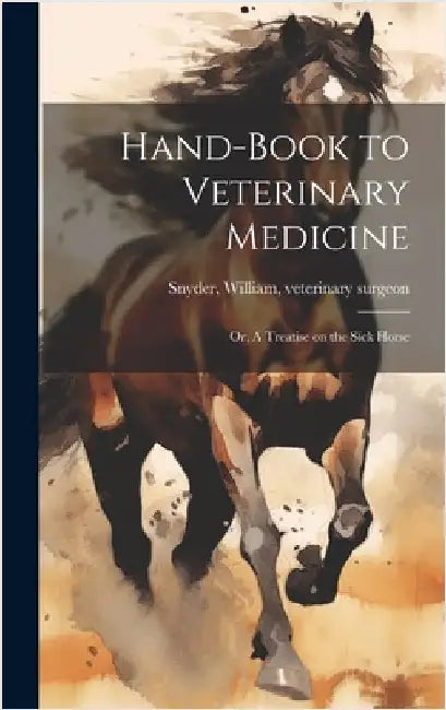 Hand-book to Veterinary Medicine; or, A Treatise on the Sick Horse by Snyder, William Veterinary Surgeon