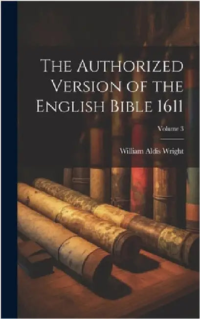 The Authorized Version of the English Bible 1611; Volume 3 by Wright, William Aldis
