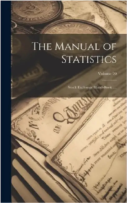 The Manual of Statistics: Stock Exchange Hand-Book ....; Volume 20 by Anonymous