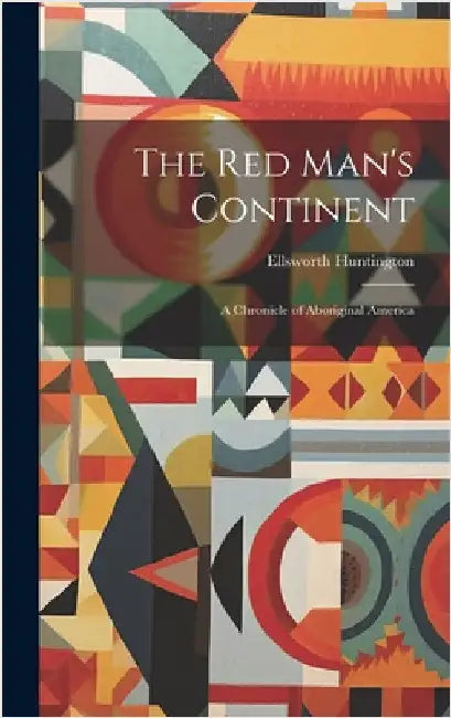 The Red Man's Continent: A Chronicle of Aboriginal America by Huntington, Ellsworth