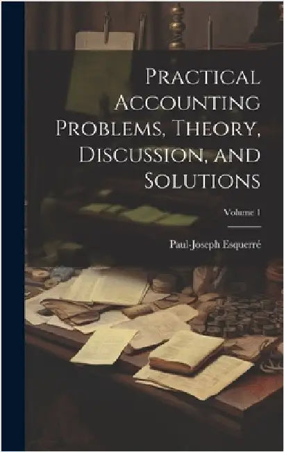 Practical Accounting Problems, Theory, Discussion, and Solutions; Volume 1 by Esquerré, Paul-Joseph