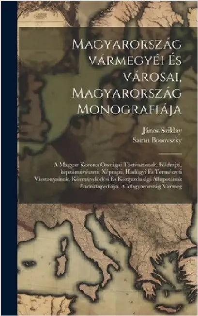Magyarország vármegyéi és városai, Magyarország monografiája; a magyar korona országai történetének, földrajzi, képzömüvészeti, néprajzi, hadügyi és t by Borovszky, Samu