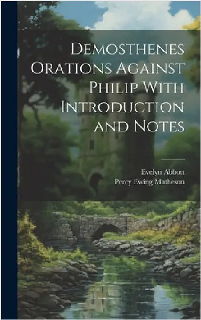 Demosthenes Orations Against Philip With Introduction and Notes by Matheson, Percy Ewing