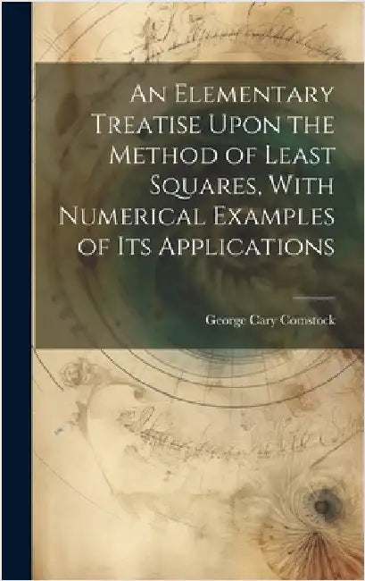 An Elementary Treatise Upon the Method of Least Squares, With Numerical Examples of its Applications by Comstock, George Cary