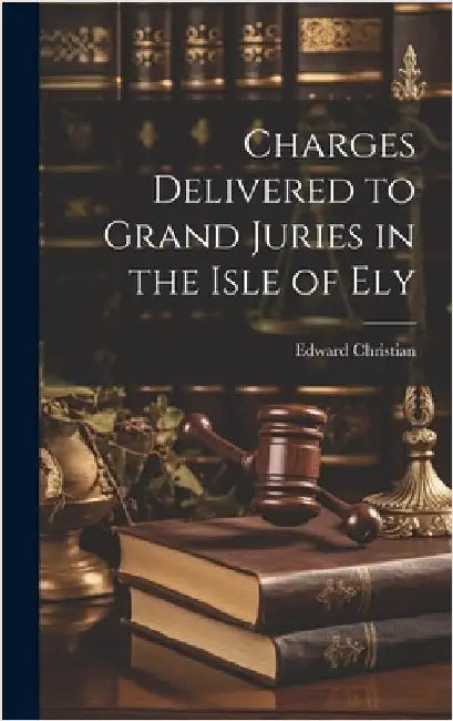 Charges Delivered to Grand Juries in the Isle of Ely by Christian, Edward
